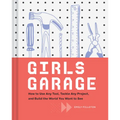 Girls Garage: How to Use Any Tool, Tackle Any Project, and Build the World You Want to See - Hardcover